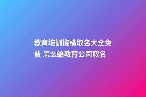 教育培訓機構取名大全免費 怎么給教育公司取名-第1張-公司起名-玄機派
